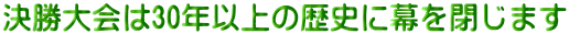 決勝大会は30年以上の歴史に幕を閉じます